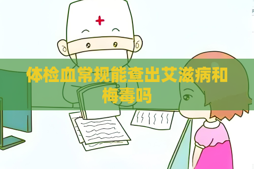 体检血常规能查出艾滋病和梅毒吗