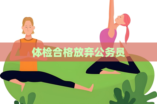 体检合格放弃公务员