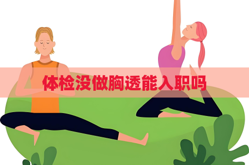 体检没做胸透能入职吗