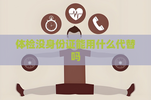 体检没身份证能用什么代替吗