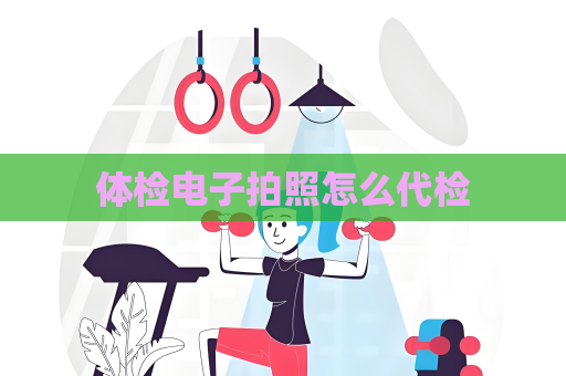 体检电子拍照怎么代检