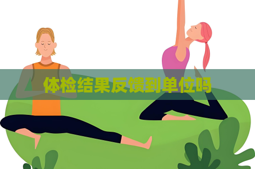 体检结果反馈到单位吗