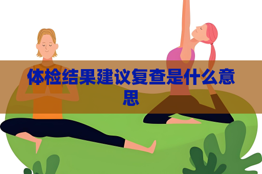 体检结果建议复查是什么意思
