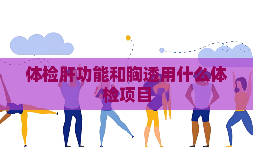 体检肝功能和胸透用什么体检项目