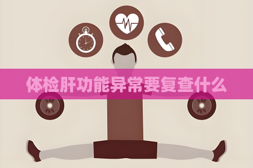 体检肝功能异常要复查什么