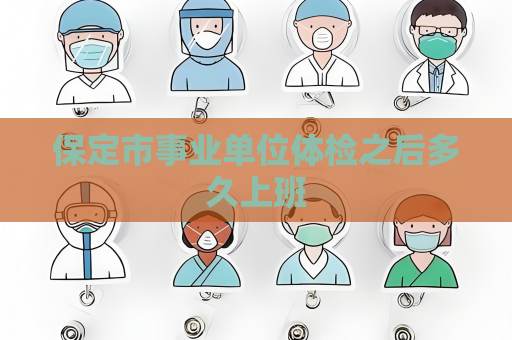 保定市事业单位体检之后多久上班