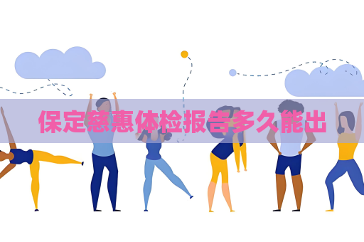 保定慈惠体检报告多久能出
