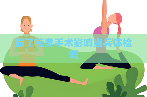 做了腋臭手术影响当兵体检吗