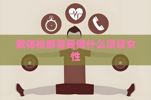 做体检都需要做什么项目女性