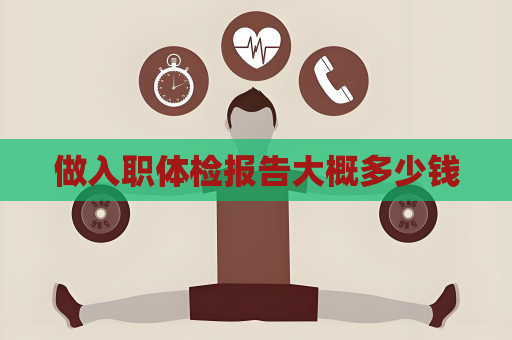 做入职体检报告大概多少钱