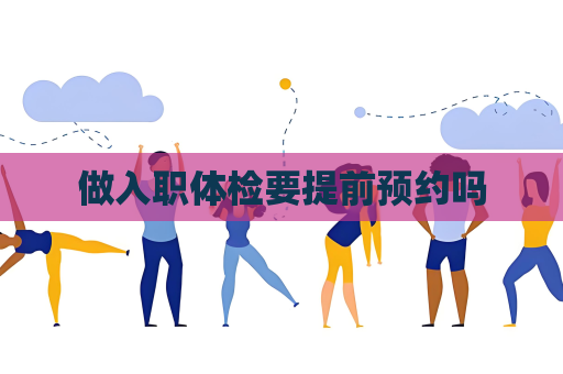 做入职体检要提前预约吗