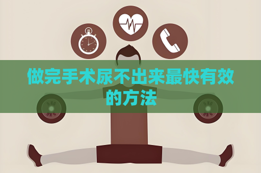 做完手术尿不出来最快有效的方法