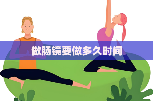 做肠镜要做多久时间