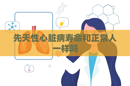 先天性心脏病寿命和正常人一样吗