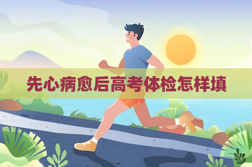 先心病愈后高考体检怎样填