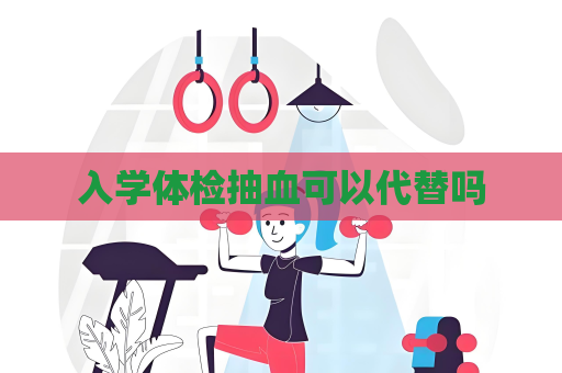 入学体检抽血可以代替吗