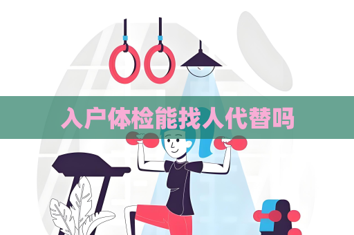 入户体检能找人代替吗