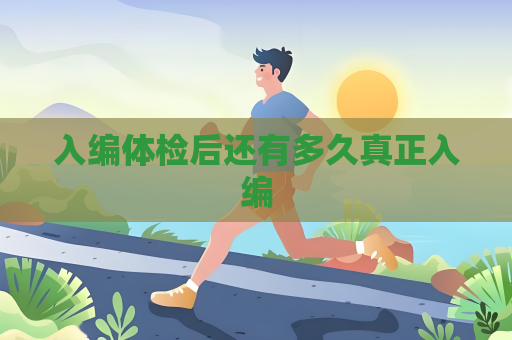 入编体检后还有多久真正入编