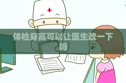 体检身高可以让医生改一下吗