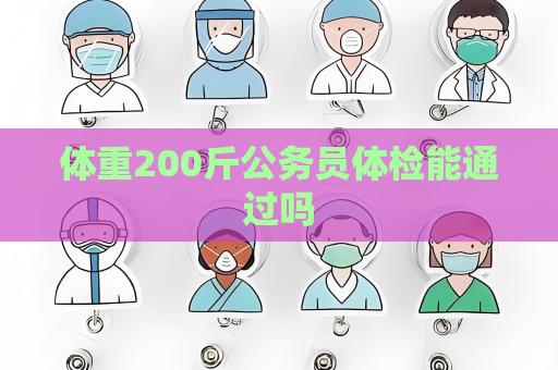 体重200斤公务员体检能通过吗