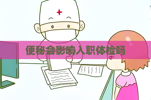 便秘会影响入职体检吗