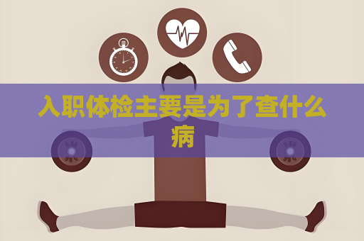 入职体检主要是为了查什么病