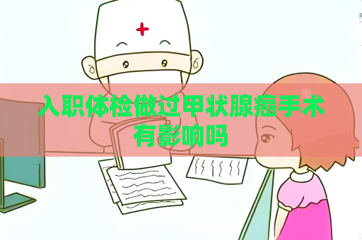 入职体检做过甲状腺癌手术有影响吗