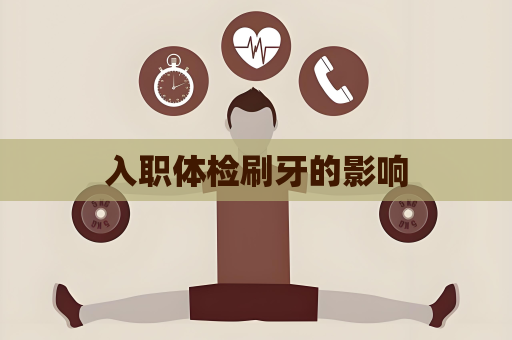 入职体检刷牙的影响