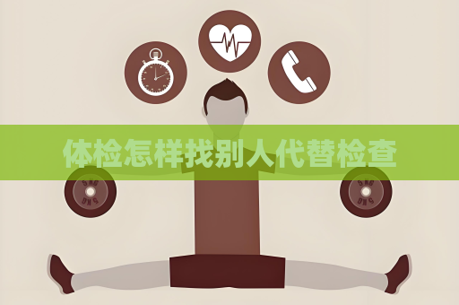 体检怎样找别人代替检查