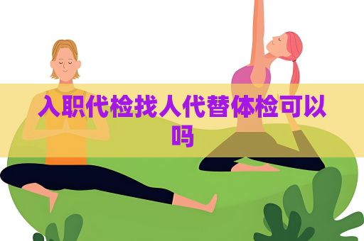 入职代检找人代替体检可以吗