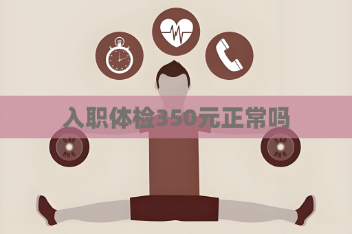 入职体检350元正常吗