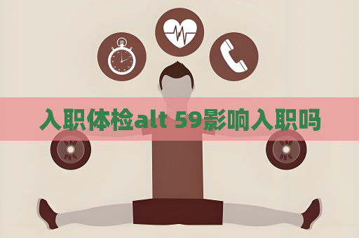 入职体检alt 59影响入职吗