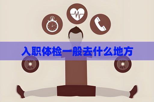 入职体检一般去什么地方