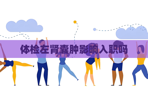 体检左肾囊肿影响入职吗