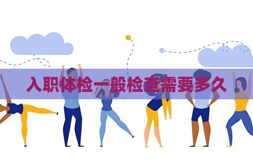 入职体检一般检查需要多久