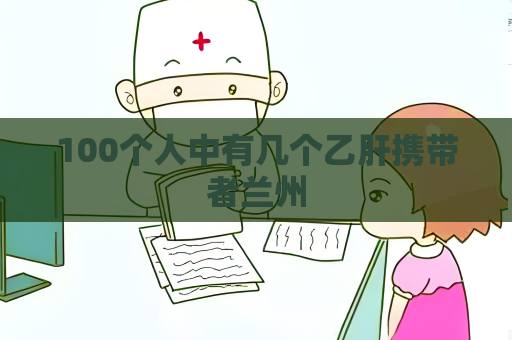 100个人中有几个乙肝携带者兰州