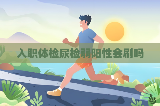 入职体检尿检弱阳性会刷吗
