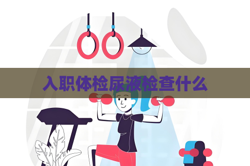 入职体检尿液检查什么