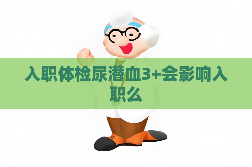 入职体检尿潜血3+会影响入职么