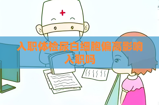入职体检尿白细胞偏高影响入职吗