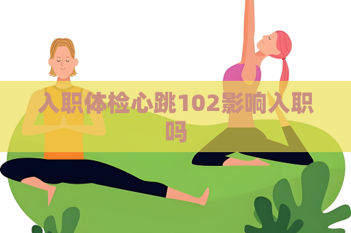 入职体检心跳102影响入职吗