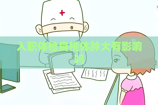 入职体检扁桃体肿大有影响吗