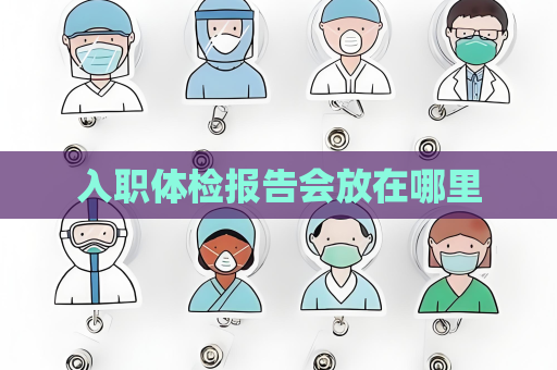 入职体检报告会放在哪里