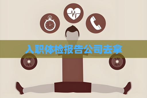 入职体检报告公司去拿