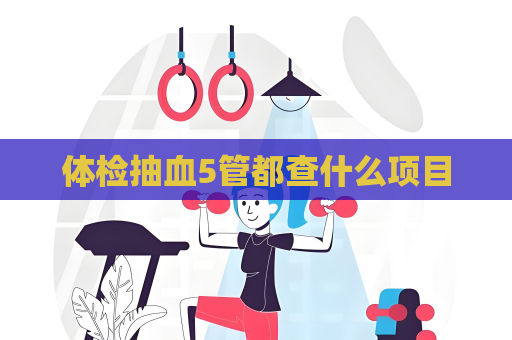 体检抽血5管都查什么项目