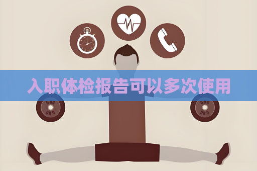 入职体检报告可以多次使用