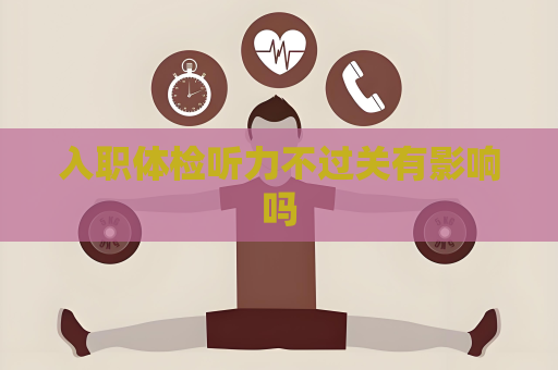 入职体检听力不过关有影响吗