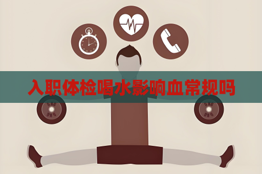 入职体检喝水影响血常规吗