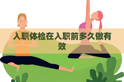 入职体检在入职前多久做有效