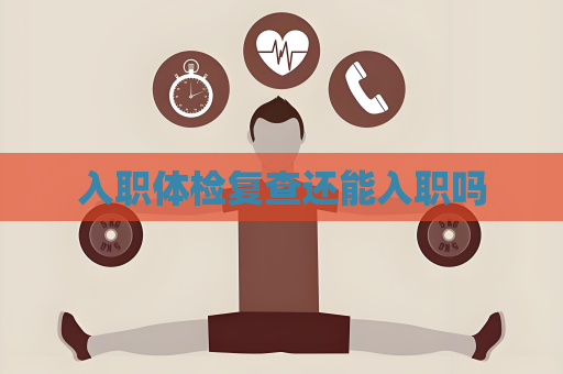 入职体检复查还能入职吗